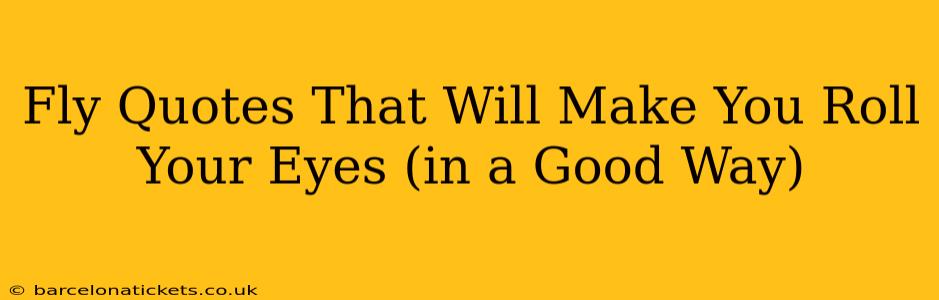 Fly Quotes That Will Make You Roll Your Eyes (in a Good Way)