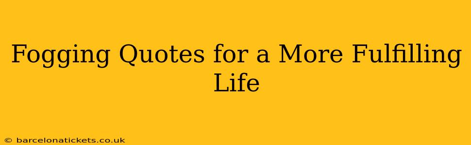 Fogging Quotes for a More Fulfilling Life