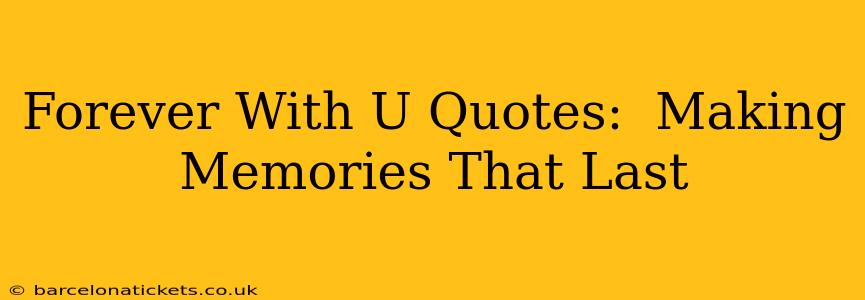 Forever With U Quotes:  Making Memories That Last