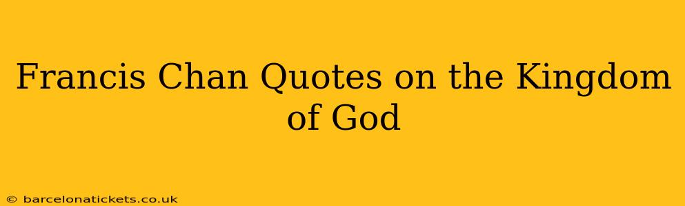 Francis Chan Quotes on the Kingdom of God