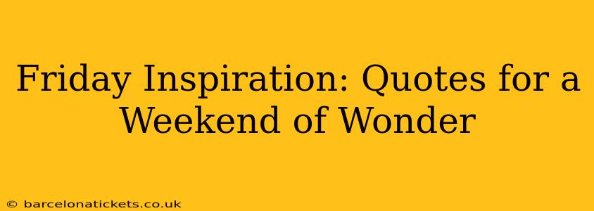Friday Inspiration: Quotes for a Weekend of Wonder