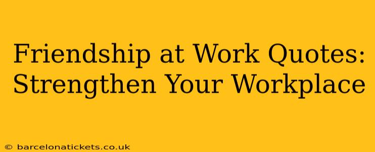 Friendship at Work Quotes: Strengthen Your Workplace