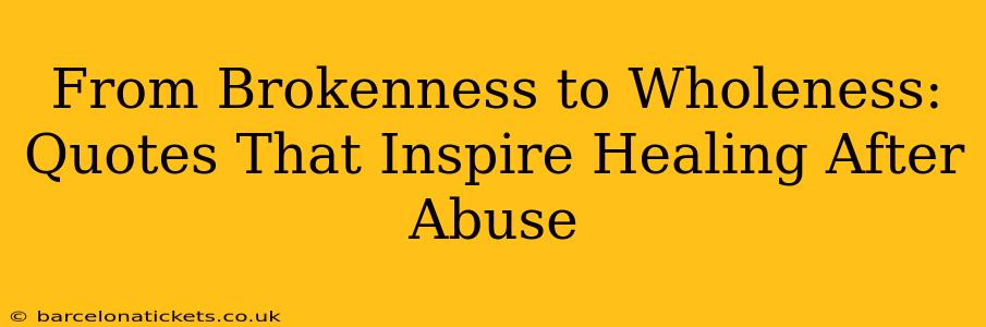 From Brokenness to Wholeness: Quotes That Inspire Healing After Abuse