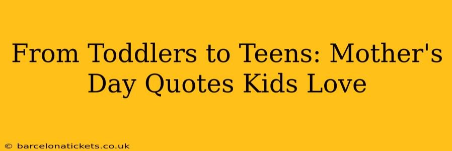 From Toddlers to Teens: Mother's Day Quotes Kids Love