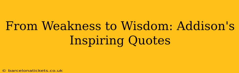 From Weakness to Wisdom: Addison's Inspiring Quotes