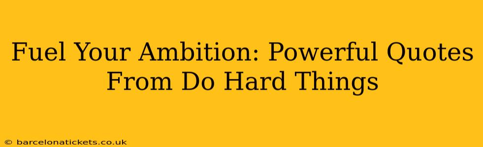 Fuel Your Ambition: Powerful Quotes From Do Hard Things