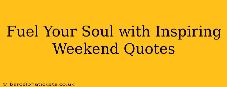 Fuel Your Soul with Inspiring Weekend Quotes