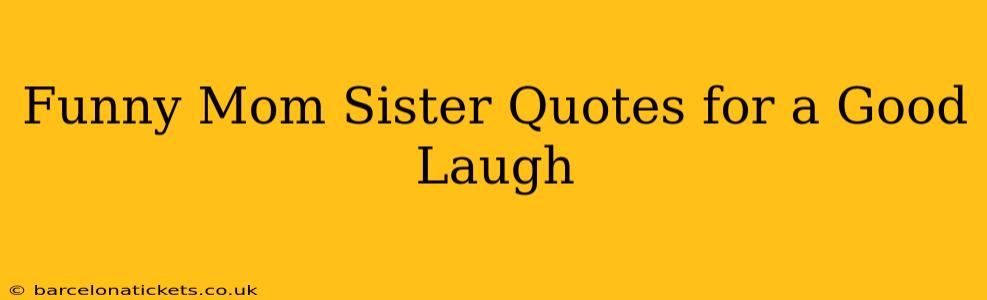 Funny Mom Sister Quotes for a Good Laugh