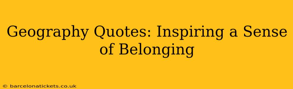 Geography Quotes: Inspiring a Sense of Belonging