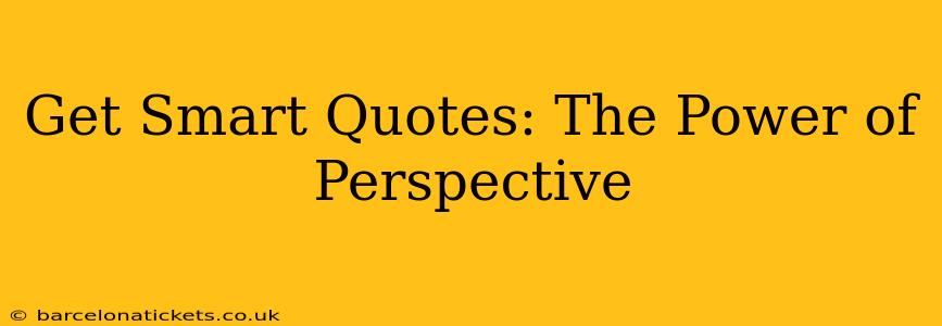 Get Smart Quotes: The Power of Perspective