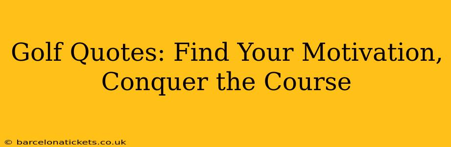 Golf Quotes: Find Your Motivation, Conquer the Course