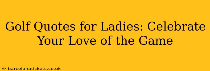 Golf Quotes for Ladies: Celebrate Your Love of the Game