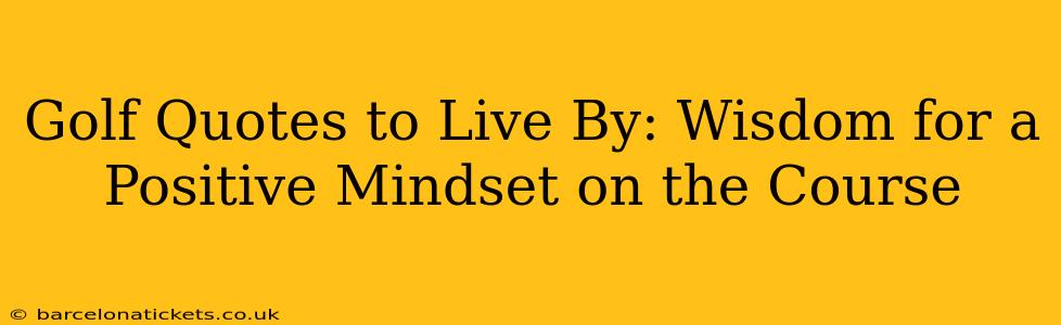 Golf Quotes to Live By: Wisdom for a Positive Mindset on the Course