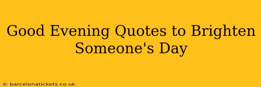 Good Evening Quotes to Brighten Someone's Day