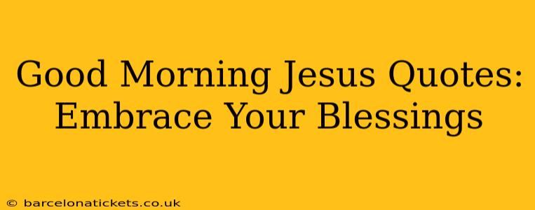 Good Morning Jesus Quotes: Embrace Your Blessings