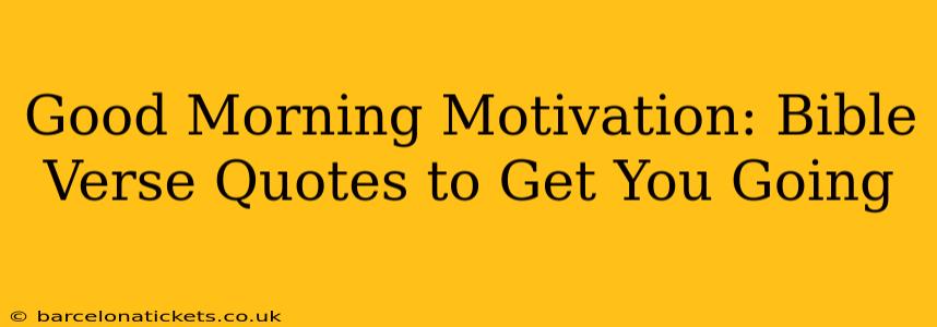 Good Morning Motivation: Bible Verse Quotes to Get You Going