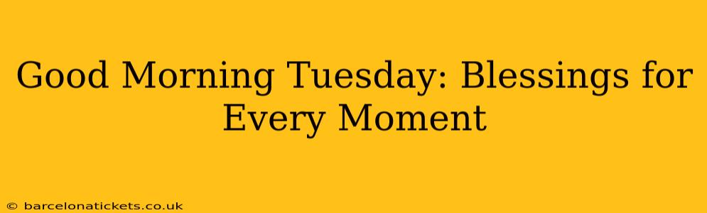 Good Morning Tuesday: Blessings for Every Moment