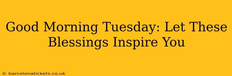 Good Morning Tuesday: Let These Blessings Inspire You