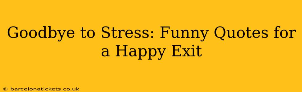 Goodbye to Stress: Funny Quotes for a Happy Exit