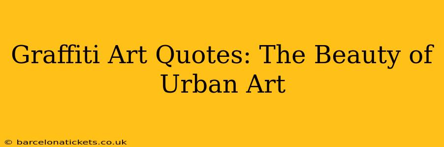 Graffiti Art Quotes: The Beauty of Urban Art