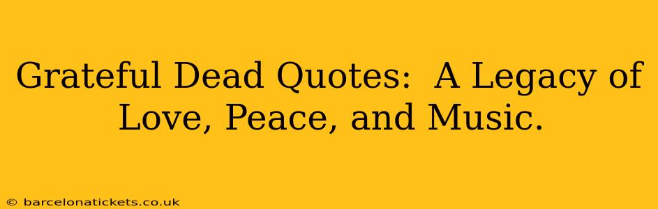 Grateful Dead Quotes:  A Legacy of Love, Peace, and Music.