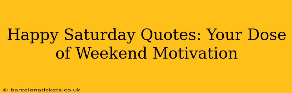 Happy Saturday Quotes: Your Dose of Weekend Motivation