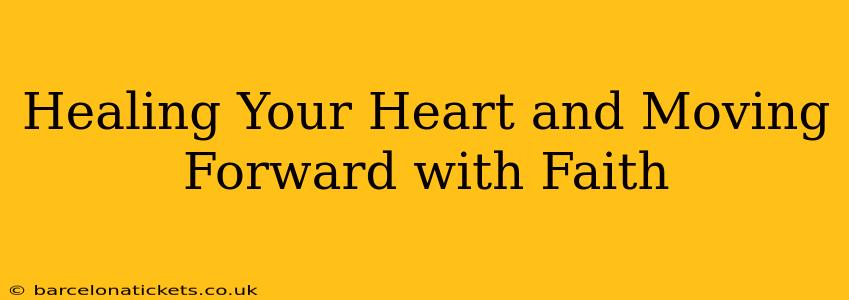 Healing Your Heart and Moving Forward with Faith