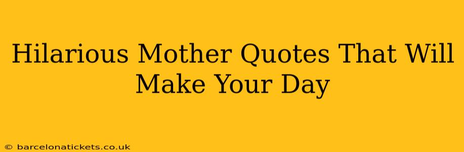 Hilarious Mother Quotes That Will Make Your Day