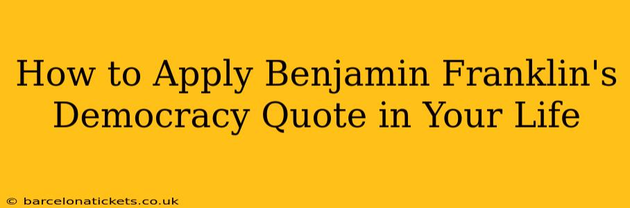 How to Apply Benjamin Franklin's Democracy Quote in Your Life
