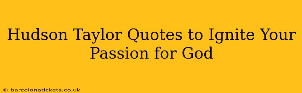 Hudson Taylor Quotes to Ignite Your Passion for God