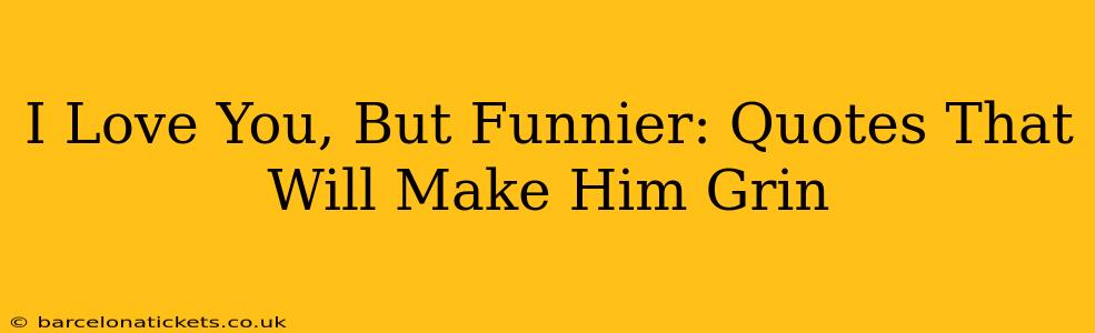 I Love You, But Funnier: Quotes That Will Make Him Grin