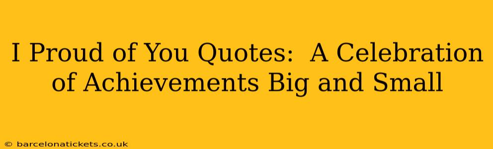 I Proud of You Quotes:  A Celebration of Achievements Big and Small