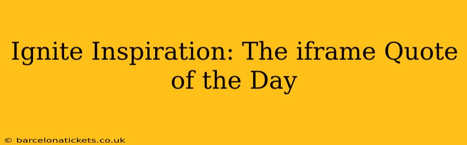 Ignite Inspiration: The iframe Quote of the Day
