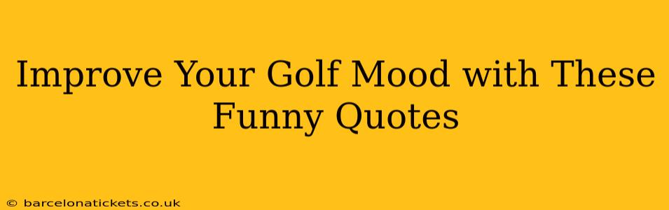 Improve Your Golf Mood with These Funny Quotes