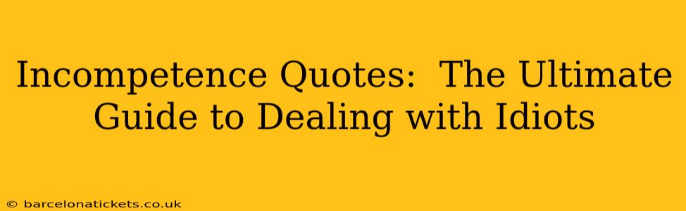 Incompetence Quotes:  The Ultimate Guide to Dealing with Idiots