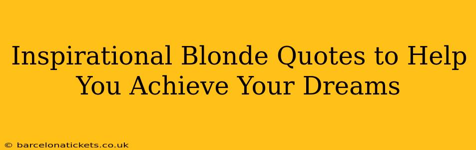 Inspirational Blonde Quotes to Help You Achieve Your Dreams