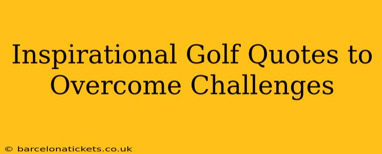 Inspirational Golf Quotes to Overcome Challenges
