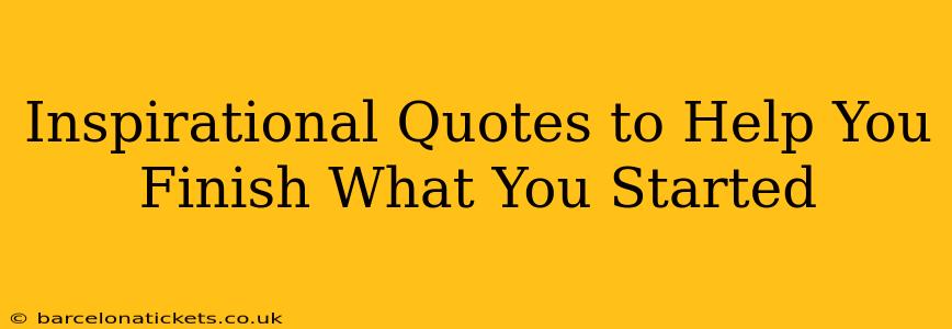 Inspirational Quotes to Help You Finish What You Started