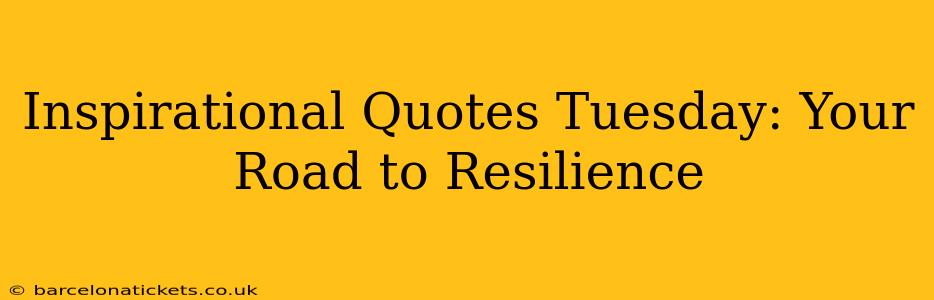 Inspirational Quotes Tuesday: Your Road to Resilience