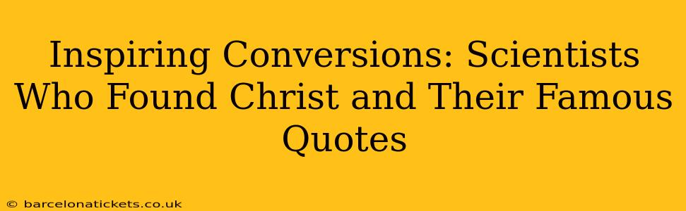Inspiring Conversions: Scientists Who Found Christ and Their Famous Quotes