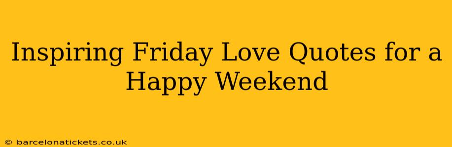 Inspiring Friday Love Quotes for a Happy Weekend