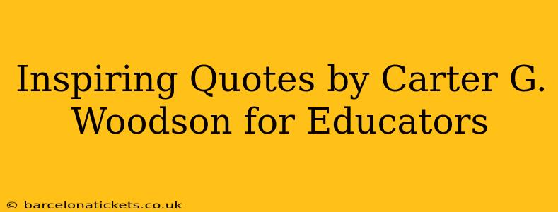 Inspiring Quotes by Carter G. Woodson for Educators