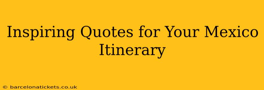 Inspiring Quotes for Your Mexico Itinerary