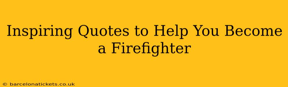 Inspiring Quotes to Help You Become a Firefighter