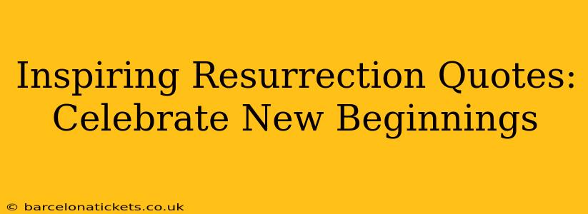 Inspiring Resurrection Quotes: Celebrate New Beginnings