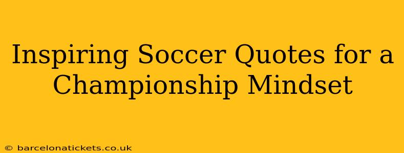 Inspiring Soccer Quotes for a Championship Mindset