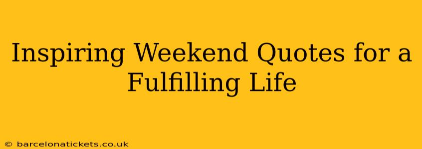Inspiring Weekend Quotes for a Fulfilling Life
