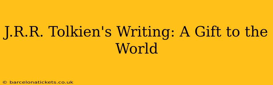 J.R.R. Tolkien's Writing: A Gift to the World