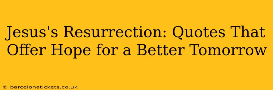 Jesus's Resurrection: Quotes That Offer Hope for a Better Tomorrow