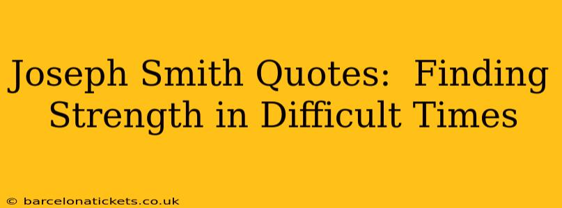 Joseph Smith Quotes:  Finding Strength in Difficult Times